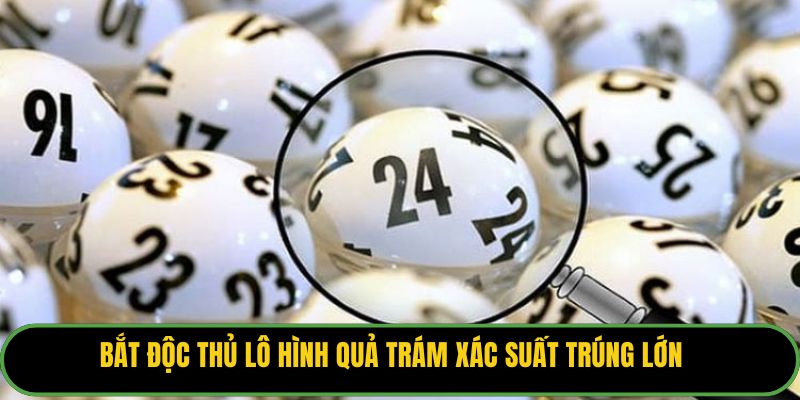 Bắt độc thủ lô hình quả trám xác suất trúng lớn