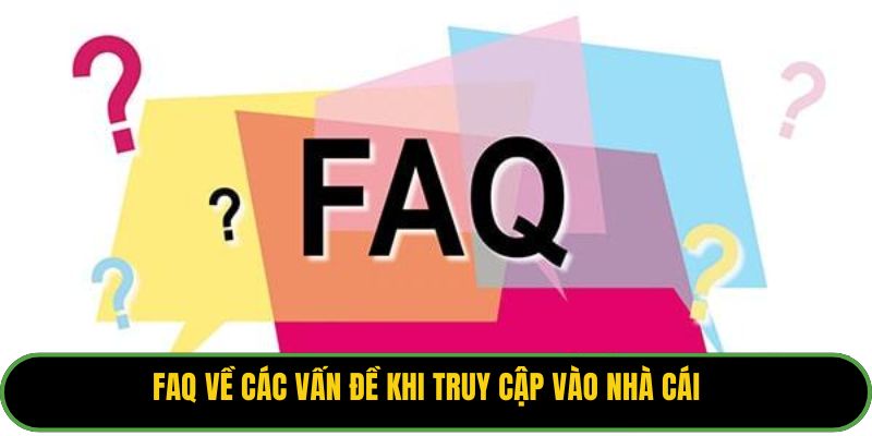 FAQ về các vấn đề khi truy cập vào nhà cái