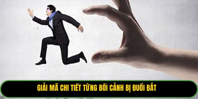 Giải mã chi tiết từng bối cảnh bị đuổi bắt.