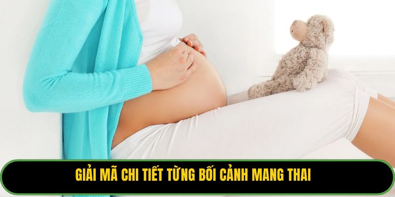 Giải mã chi tiết từng bối cảnh mang thai.