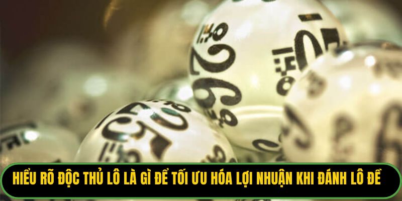 Hiểu rõ độc thủ lô là gì để tối ưu hóa lợi nhuận khi đánh lô đề