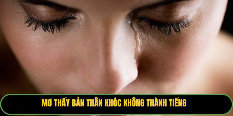 Mơ thấy bản thân khóc không thành tiếng.