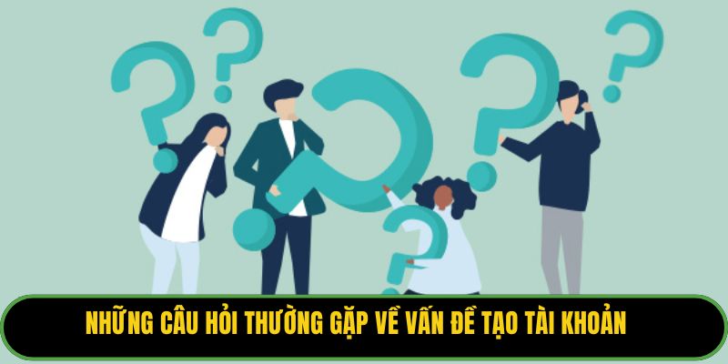Những câu hỏi thường gặp về vấn đề tạo tài khoản