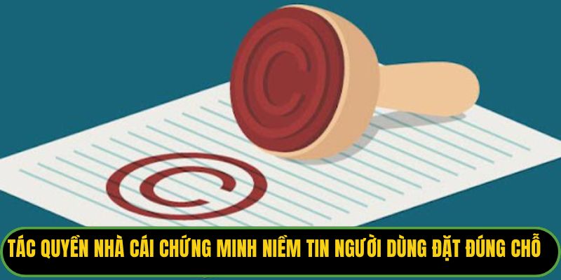 Tác quyền giúp nhà cái chứng minh niềm tin người dùng đặt đúng chỗ