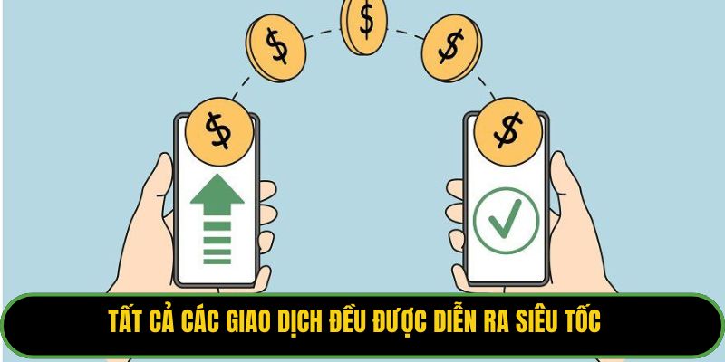 Tất cả các giao dịch đều được diễn ra siêu tốc