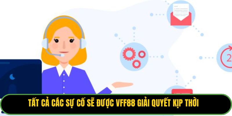 Tất cả các sự cố sẽ được VFF88 giải quyết kịp thời