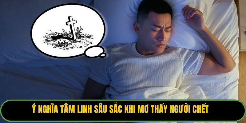 Ý nghĩa tâm linh sâu sắc khi mơ thấy người chết.